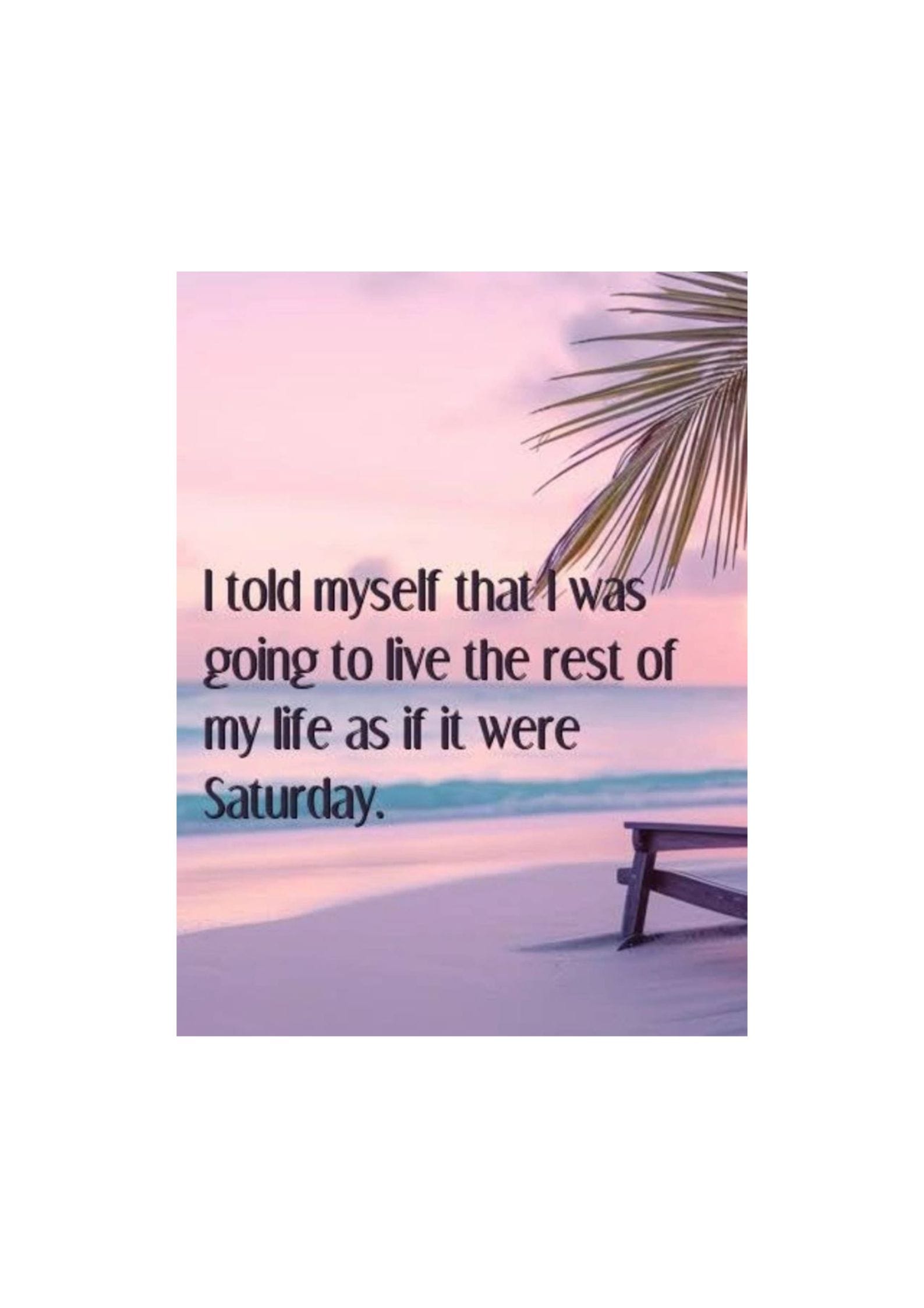 Live life like it's a Saturday
